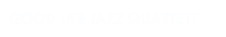 GOOD LIFE JAZZ QUARTETT